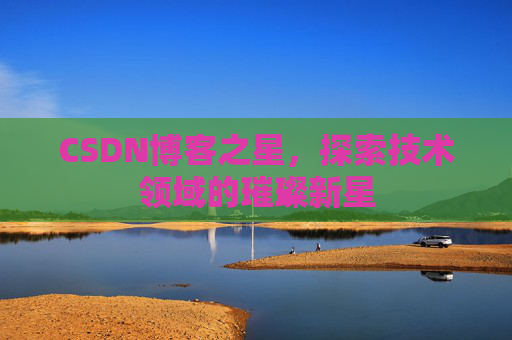CSDN博客之星，探索技术领域的璀璨新星